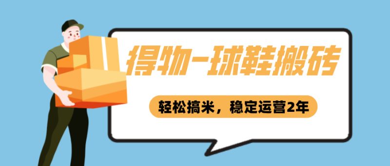 【得物电商】之球鞋搬砖，轻松搞米已稳定运营2年+-飞哥网创